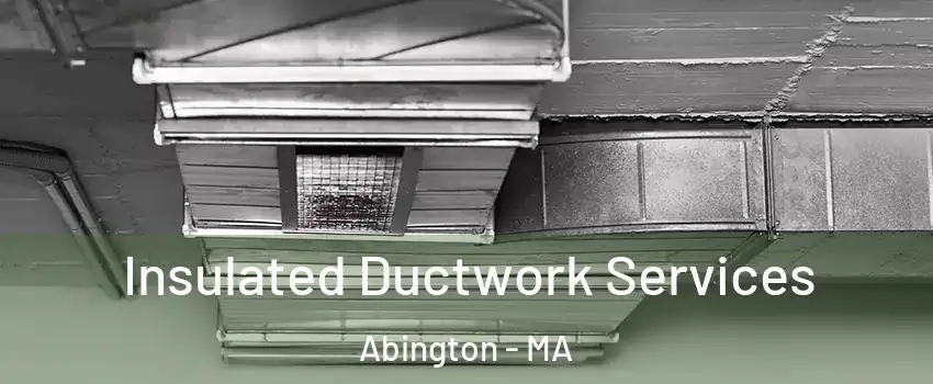  Insulated Ductwork Services Abington - MA