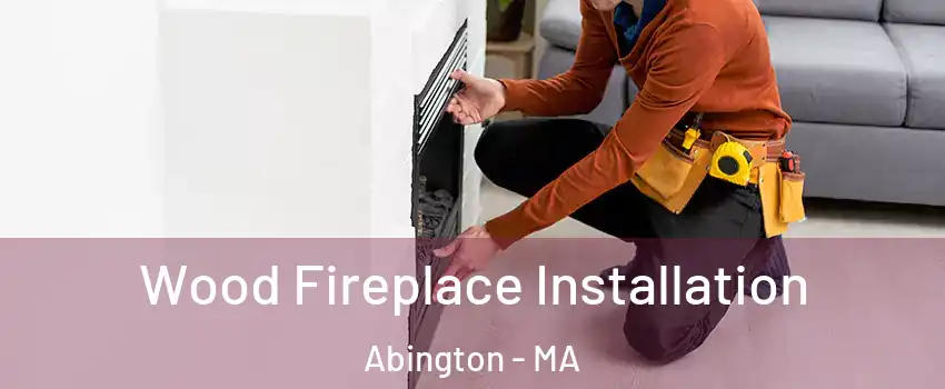  Wood Fireplace Installation Abington - MA