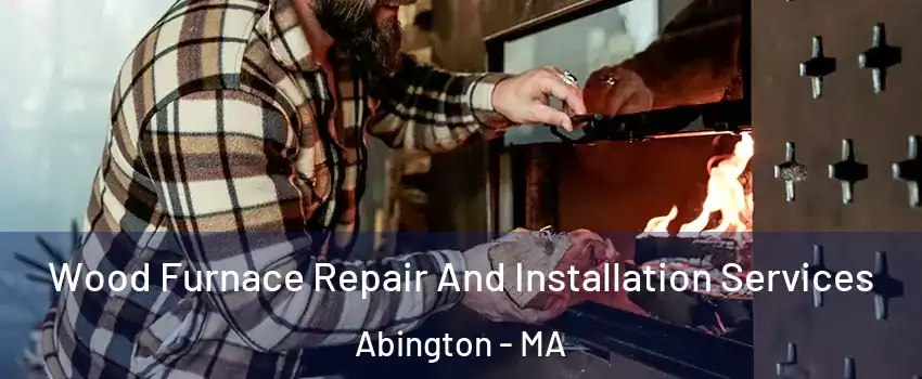 Wood Furnace Repair And Installation Services Abington - MA